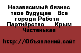 Независимый бизнес-твое будущее - Все города Работа » Партнёрство   . Крым,Чистенькая